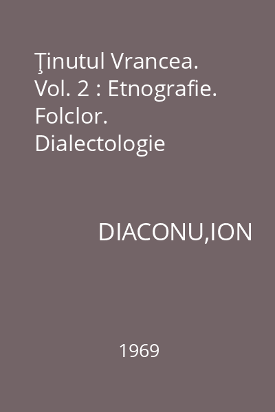 Ţinutul Vrancea. Vol. 2 : Etnografie. Folclor. Dialectologie