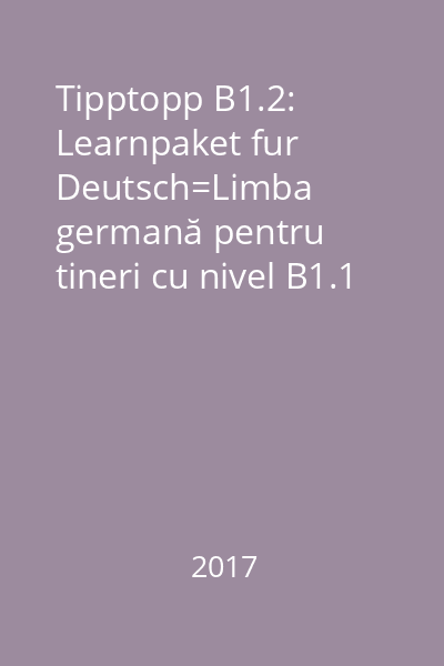 Tipptopp B1.2: Learnpaket fur Deutsch=Limba germană pentru tineri cu nivel B1.1 de cunoştinţe
