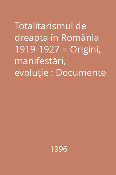 Totalitarismul de dreapta în România 1919-1927 = Origini, manifestări, evoluţie : Documente