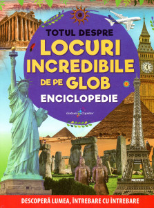Totul despre locuri incredibile de pe glob: Enciclopedie