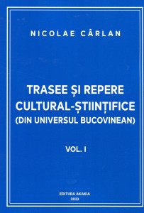 Trasee și repere cultural - științifice (din universul bucovinean) . Vol. 1