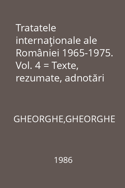 Tratatele internaţionale ale României 1965-1975. Vol. 4 = Texte, rezumate, adnotări