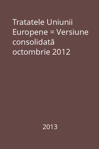 Tratatele Uniunii Europene = Versiune consolidată octombrie 2012