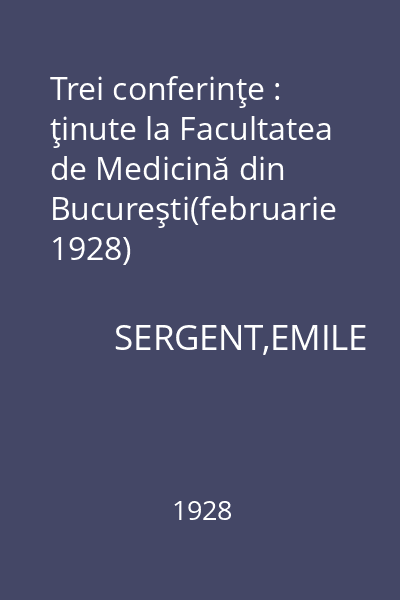 Trei conferinţe : ţinute la Facultatea de Medicină din Bucureşti(februarie 1928)