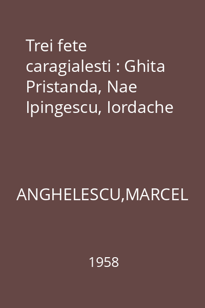 Trei fete caragialesti : Ghita Pristanda, Nae Ipingescu, Iordache