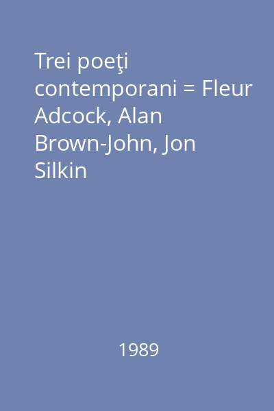 Trei poeţi contemporani = Fleur Adcock, Alan Brown-John, Jon Silkin