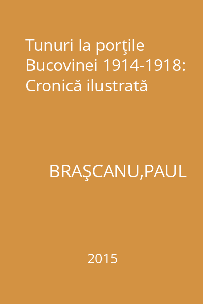 Tunuri la porţile Bucovinei 1914-1918: Cronică ilustrată
