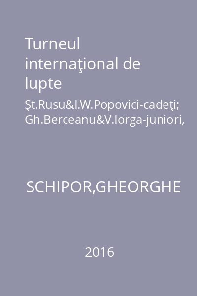 Turneul internaţional de lupte Şt.Rusu&I.W.Popovici-cadeţi; Gh.Berceanu&V.Iorga-juniori, Bucureşti,2016
