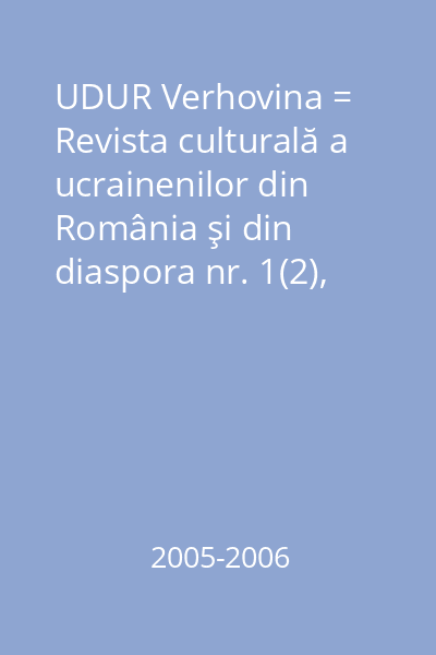 UDUR Verhovina = Revista culturală a ucrainenilor din România şi din diaspora nr. 1(2), nr. 1(3), nr. 1(3), nr. 2(3), nr. 1(4)