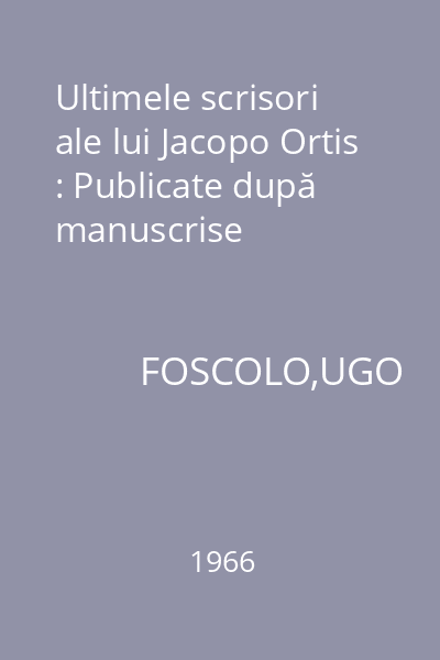 Ultimele scrisori ale lui Jacopo Ortis : Publicate după manuscrise