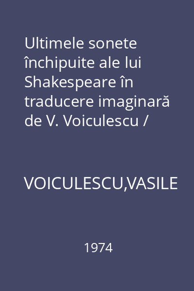 Ultimele sonete închipuite ale lui Shakespeare în traducere imaginară de V. Voiculescu / Die letzten ersonnenen Sonette Shakespeare in der erdachten Ubersetzung V. Voiculescu : Cele mai frumoase poezii