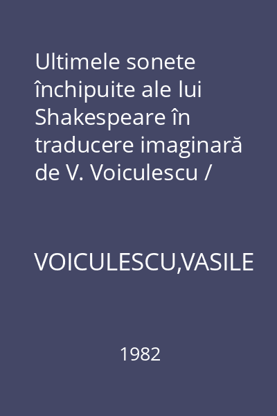 Ultimele sonete închipuite ale lui Shakespeare în traducere imaginară de V. Voiculescu / Shakespeare's last sonnets as fancied in an imaginary Romanian translation by V. Voiculescu
