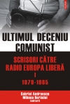 Ultimul deceniu comunist: Scrisori către Europa Liberă. Vol. 1 = 1979-1985 : Document