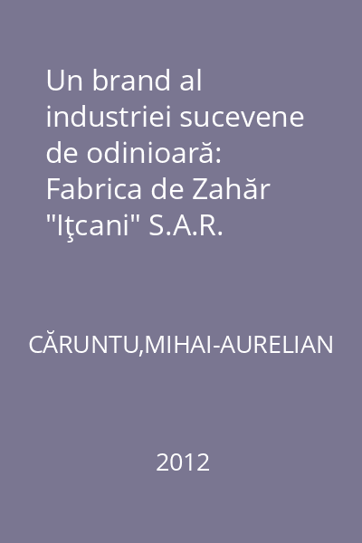 Un brand al industriei sucevene de odinioară: Fabrica de Zahăr "Iţcani" S.A.R. (1927-1948)