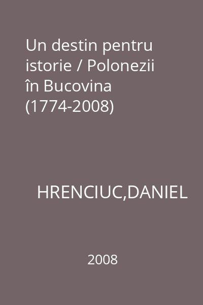 Un destin pentru istorie / Polonezii în Bucovina (1774-2008)