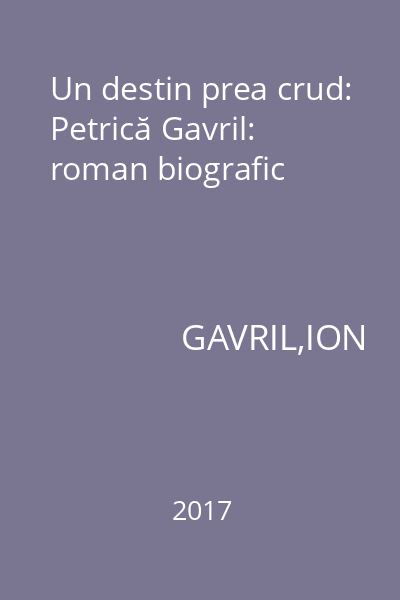 Un destin prea crud: Petrică Gavril: roman biografic