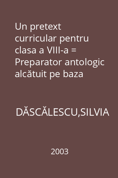 Un pretext curricular pentru clasa a VIII-a = Preparator antologic alcătuit pe baza textelor literare din cele trei manuale alternative ale clasei          a VIII-a