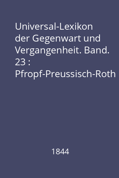 Universal-Lexikon der Gegenwart und Vergangenheit. Band. 23 : Pfropf-Preussisch-Roth