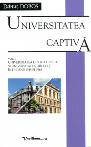 Universitatea captivă. Vol. 2 : Universitatea din București și Universitatea din Cluj între anii 1945 și 1964