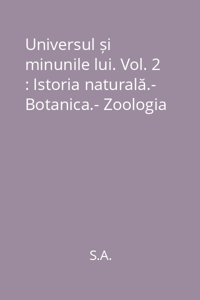 Universul și minunile lui. Vol. 2 : Istoria naturală.- Botanica.- Zoologia