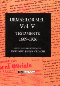 Urmaşilor mei...Vol. 5 : Testamente din anii 1609-1926
