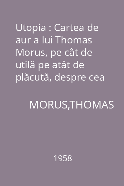 Utopia : Cartea de aur a lui Thomas Morus, pe cât de utilă pe atât de plăcută, despre cea mai bună întocmire a statului şi despre noua insulă Utopia