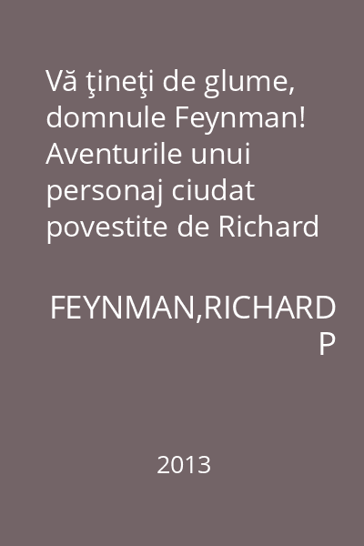 Vă ţineţi de glume, domnule Feynman! Aventurile unui personaj ciudat povestite de Richard P.Feynman lui Ralph Leighton