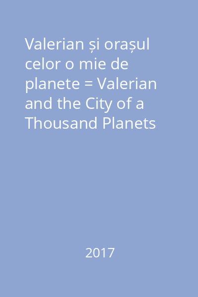 Valerian și orașul celor o mie de planete = Valerian and the City of a Thousand Planets