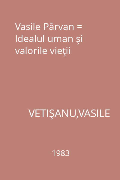 Vasile Pârvan = Idealul uman şi valorile vieţii