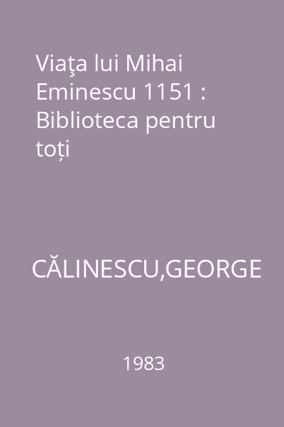 Viaţa lui Mihai Eminescu 1151 : Biblioteca pentru toți