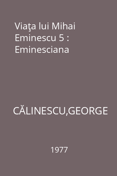 Viaţa lui Mihai Eminescu 5 : Eminesciana