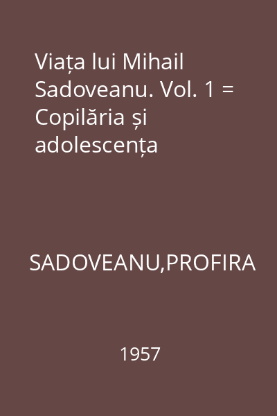 Viața lui Mihail Sadoveanu. Vol. 1 = Copilăria și adolescența