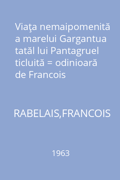 Viaţa nemaipomenită a marelui Gargantua tatăl lui Pantagruel ticluită = odinioară de Francois  Rabelais.
