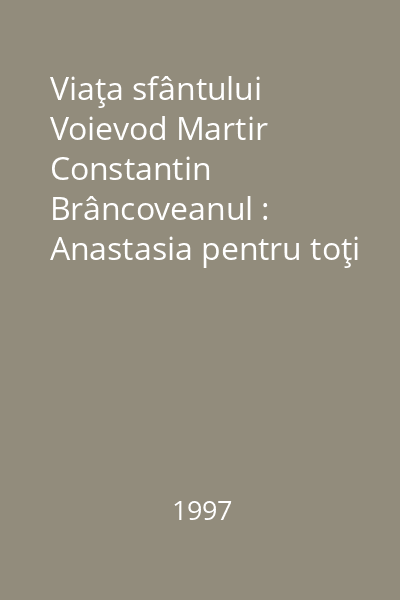 Viaţa sfântului Voievod Martir Constantin Brâncoveanul : Anastasia pentru toţi