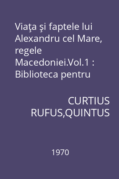 Viaţa şi faptele lui Alexandru cel Mare, regele Macedoniei.Vol.1 : Biblioteca pentru toţi