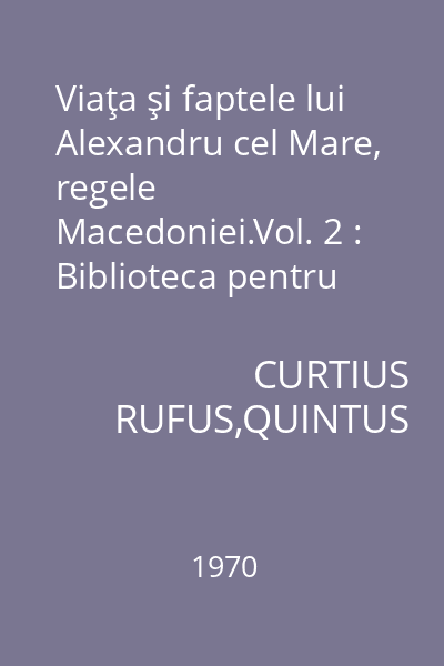 Viaţa şi faptele lui Alexandru cel Mare, regele Macedoniei.Vol. 2 : Biblioteca pentru toţi
