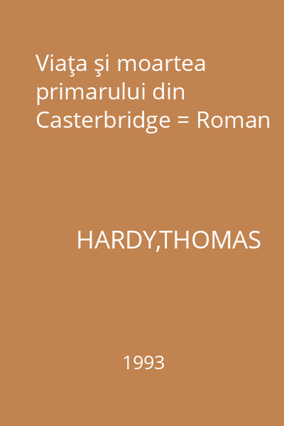 Viaţa şi moartea primarului din Casterbridge = Roman