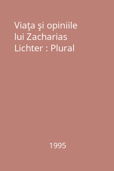 Viaţa şi opiniile lui Zacharias Lichter : Plural