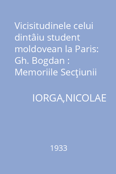 Vicisitudinele celui dintâiu student moldovean la Paris: Gh. Bogdan : Memoriile Secţiunii Istorice. Seria III. Tom XIV. Mem. 11