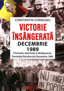 Victorie însângerată : Decembrie 1989. Premisele, izbucnirea și desfășurarea Revoluției Române din Decembrie 1989