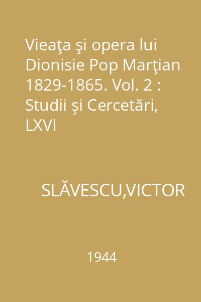 Vieaţa şi opera lui Dionisie Pop Marţian 1829-1865. Vol. 2 : Studii şi Cercetări, LXVI