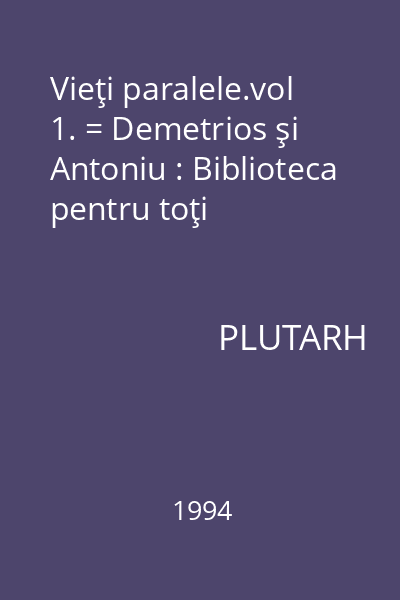 Vieţi paralele.vol 1. = Demetrios şi Antoniu : Biblioteca pentru toţi