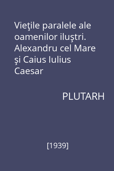 Vieţile paralele ale oamenilor iluştri. Alexandru cel Mare şi Caius Iulius Caesar