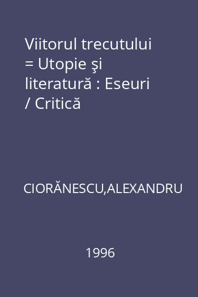Viitorul trecutului = Utopie şi literatură : Eseuri / Critică