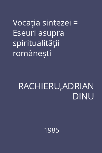 Vocaţia sintezei = Eseuri asupra spiritualităţii româneşti