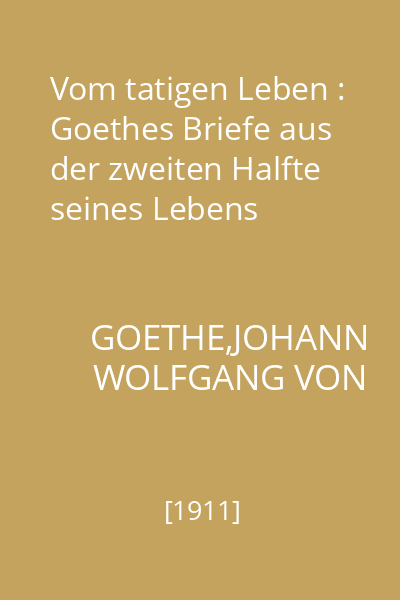 Vom tatigen Leben : Goethes Briefe aus der zweiten Halfte seines Lebens