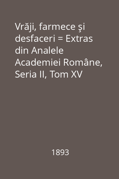 Vrăji, farmece şi desfaceri = Extras din Analele Academiei Române, Seria II, Tom XV